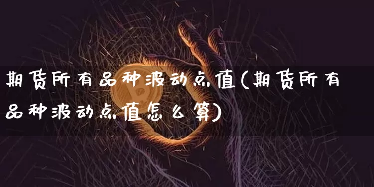 期货所有品种波动点值(期货所有品种波动点值怎么算)_https://m.zghnxxa.com_恒指期货_第1张