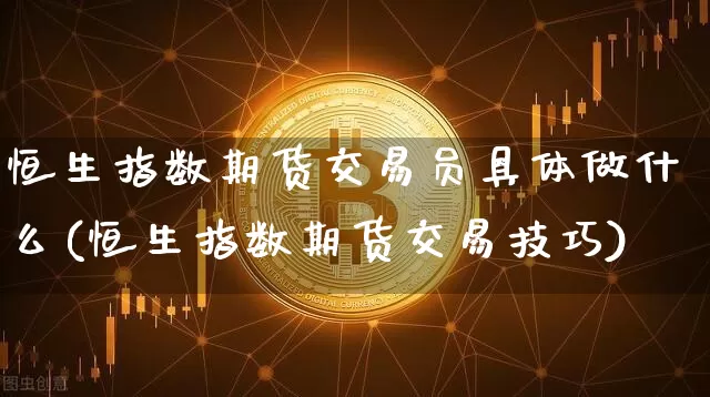 恒生指数期货交易员具体做什么(恒生指数期货交易技巧)_https://m.zghnxxa.com_期货资讯_第1张