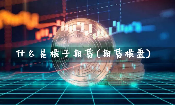 什么是横子期货(期货横盘)_https://m.zghnxxa.com_黄金直播_第1张
