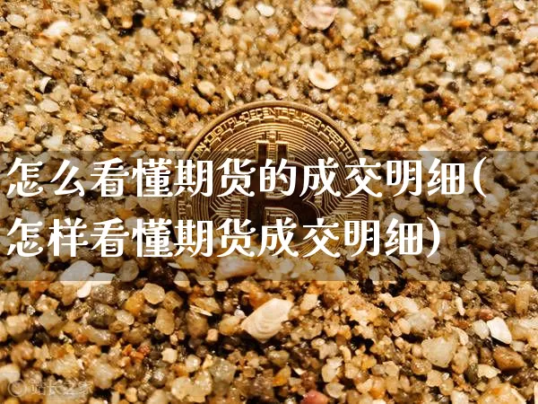 怎么看懂期货的成交明细(怎样看懂期货成交明细)_https://m.zghnxxa.com_恒指期货_第1张