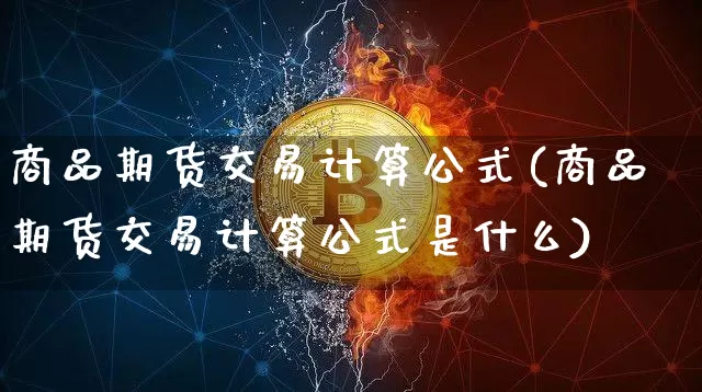 商品期货交易计算公式(商品期货交易计算公式是什么)_https://m.zghnxxa.com_恒指期货_第1张