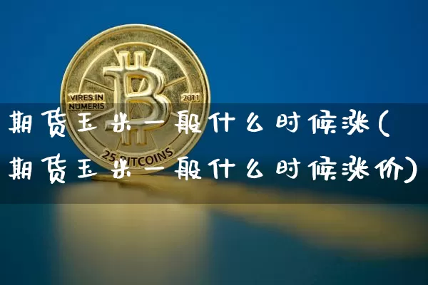 期货玉米一般什么时候涨(期货玉米一般什么时候涨价)_https://m.zghnxxa.com_纳指期货_第1张