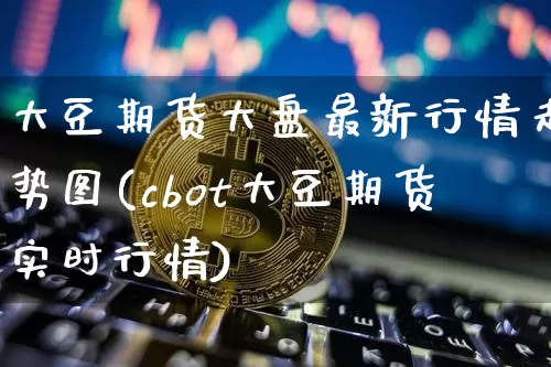大豆期货大盘最新行情走势图(cbot大豆期货实时行情)_https://m.zghnxxa.com_股指期货_第1张