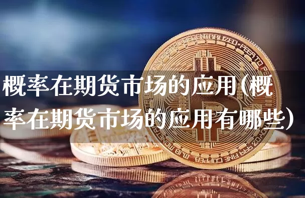 概率在期货市场的应用(概率在期货市场的应用有哪些)_天然气期货_第1张_诸葛期货直播室 概率在期货市场的应用(概率在期货市场的应用有哪些)_https://m.zghnxxa.com_天然气期货_第1张
