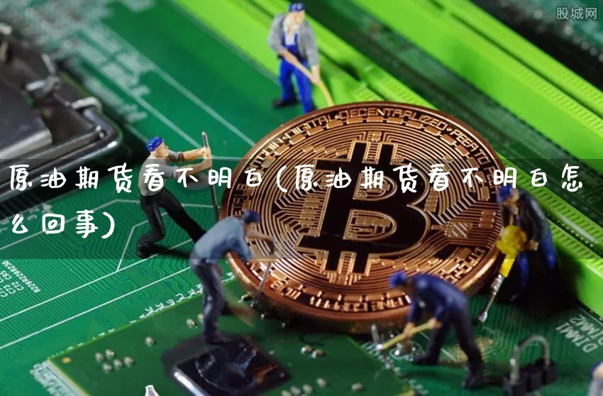 原油期货看不明白(原油期货看不明白怎么回事)_https://m.zghnxxa.com_黄金直播_第1张