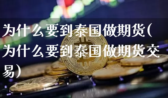 为什么要到泰国做期货(为什么要到泰国做期货交易)_https://m.zghnxxa.com_天然气期货_第1张