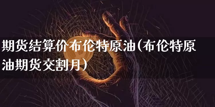 期货结算价布伦特原油(布伦特原油期货交割月)_https://m.zghnxxa.com_股指期货_第1张