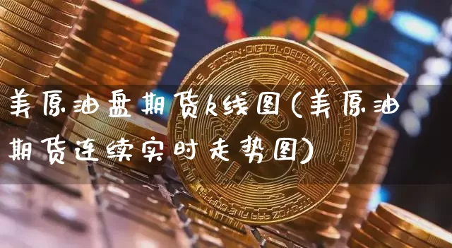 美原油盘期货k线图(美原油期货连续实时走势图)_https://m.zghnxxa.com_原油直播_第1张