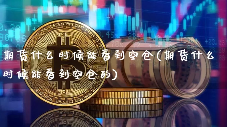 期货什么时候能看到空仓(期货什么时候能看到空仓的)_https://m.zghnxxa.com_纳指期货_第1张
