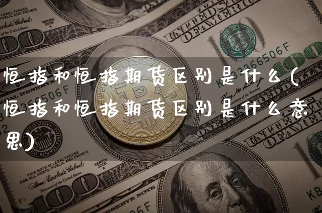 恒指和恒指期货区别是什么(恒指和恒指期货区别是什么意思)_https://m.zghnxxa.com_恒指期货_第1张