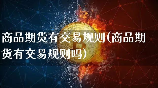 商品期货有交易规则(商品期货有交易规则吗)_https://m.zghnxxa.com_天然气期货_第1张