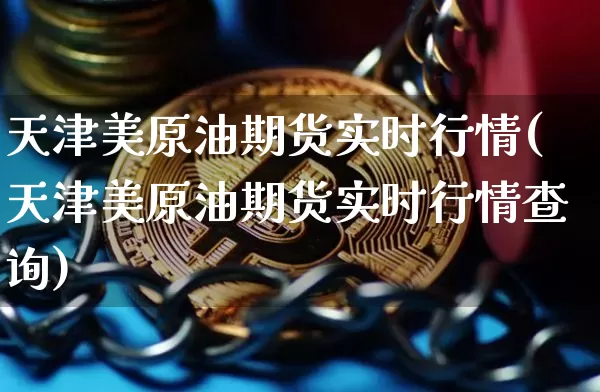 天津美原油期货实时行情(天津美原油期货实时行情查询)_https://m.zghnxxa.com_原油直播_第1张