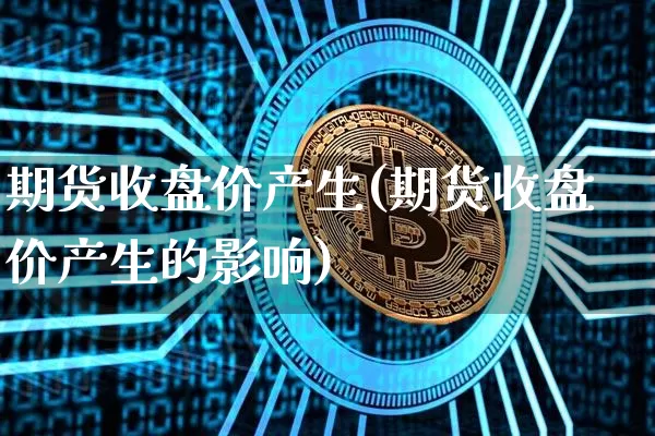期货收盘价产生(期货收盘价产生的影响)_https://m.zghnxxa.com_期货资讯_第1张