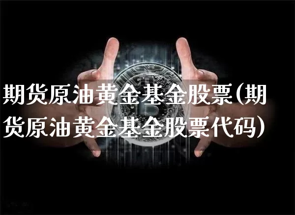 期货原油黄金基金股票(期货原油黄金基金股票代码)_https://m.zghnxxa.com_纳指期货_第1张