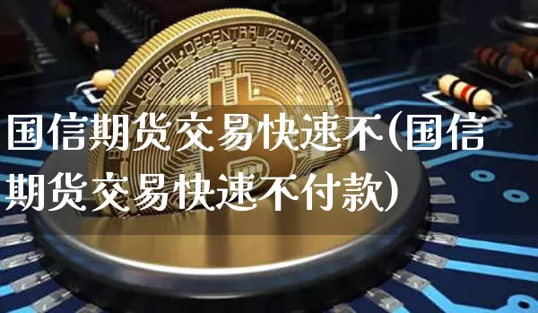 国信期货交易快速不(国信期货交易快速不付款)_https://m.zghnxxa.com_原油直播_第1张