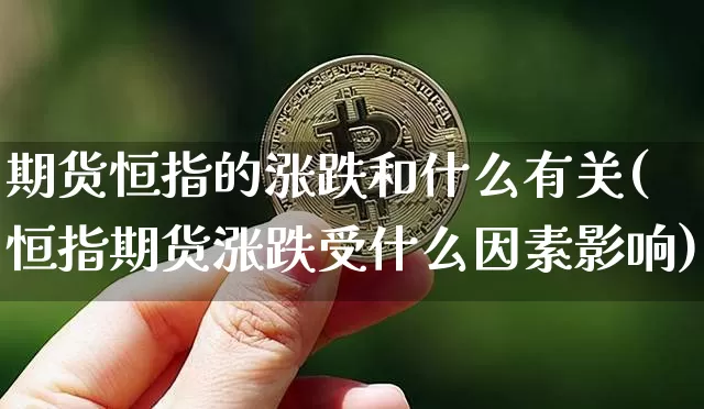 期货恒指的涨跌和什么有关(恒指期货涨跌受什么因素影响)_https://m.zghnxxa.com_黄金直播_第1张