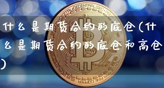 什么是期货合约的底仓(什么是期货合约的底仓和高仓)_https://m.zghnxxa.com_纳指期货_第1张