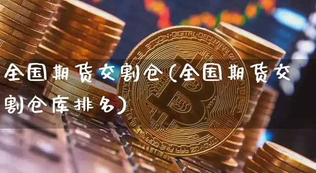全国期货交割仓(全国期货交割仓库排名)_https://m.zghnxxa.com_天然气期货_第1张