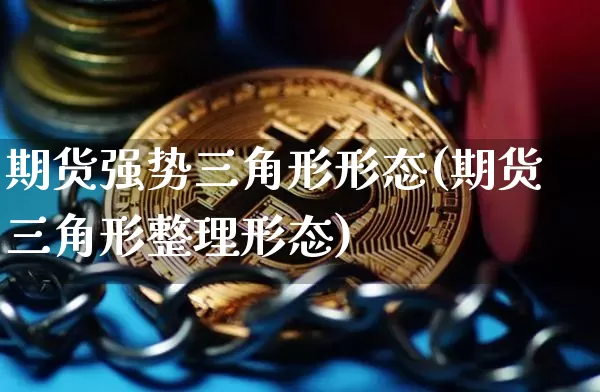 期货强势三角形形态(期货三角形整理形态)_https://m.zghnxxa.com_天然气期货_第1张