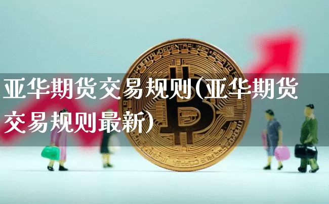 亚华期货交易规则(亚华期货交易规则最新)_https://m.zghnxxa.com_纳指期货_第1张