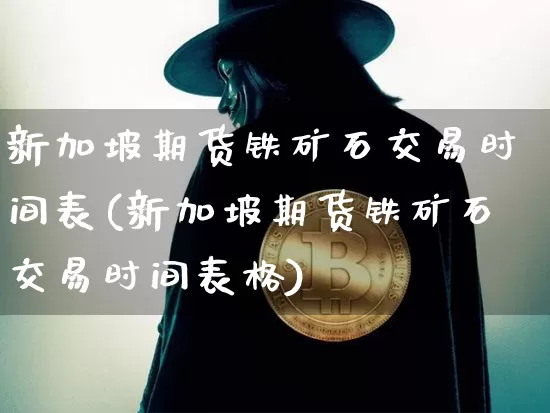 新加坡期货铁矿石交易时间表(新加坡期货铁矿石交易时间表格)_https://m.zghnxxa.com_天然气期货_第1张