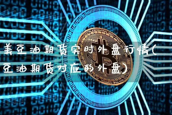 美豆油期货实时外盘行情(豆油期货对应的外盘)_https://m.zghnxxa.com_期货资讯_第1张