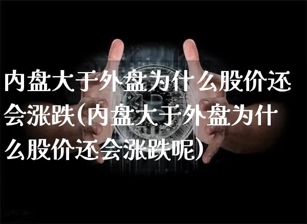 内盘大于外盘为什么股价还会涨跌(内盘大于外盘为什么股价还会涨跌呢)_https://m.zghnxxa.com_原油直播_第1张