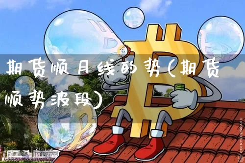 期货顺月线的势(期货顺势波段)_https://m.zghnxxa.com_天然气期货_第1张