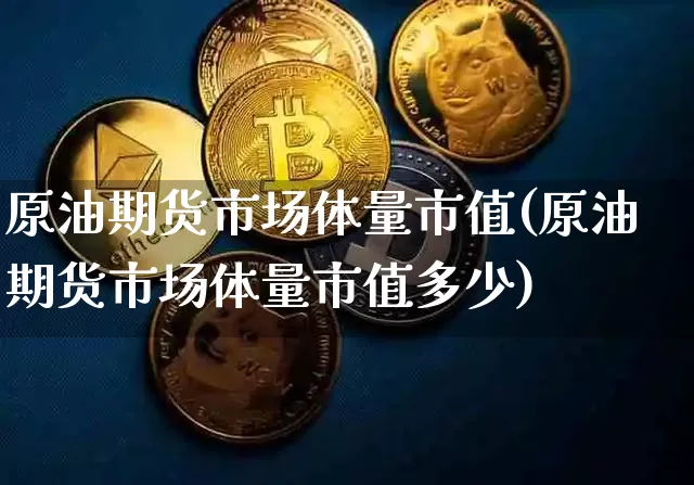 原油期货市场体量市值(原油期货市场体量市值多少)_https://m.zghnxxa.com_纳指期货_第1张