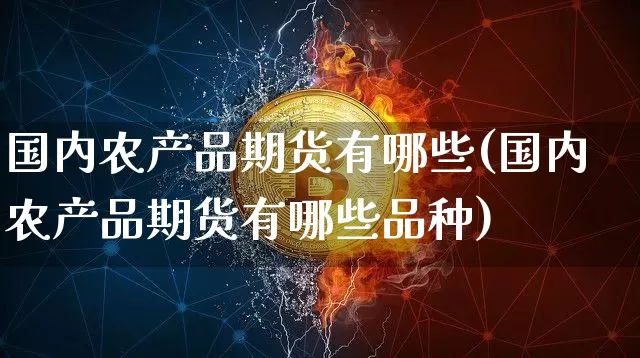 国内农产品期货有哪些(国内农产品期货有哪些品种)_https://m.zghnxxa.com_纳指期货_第1张