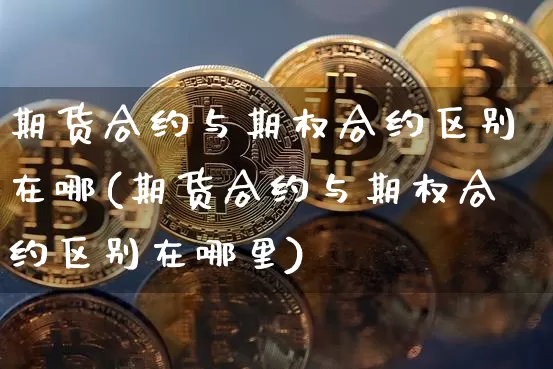期货合约与期权合约区别在哪(期货合约与期权合约区别在哪里)_原油直播_第1张_诸葛期货直播室 期货合约与期权合约区别在哪(期货合约与期权合约区别在哪里)_https://m.zghnxxa.com_原油直播_第1张