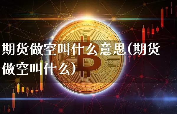 期货做空叫什么意思(期货做空叫什么)_https://m.zghnxxa.com_原油直播_第1张