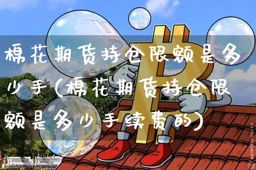 棉花期货持仓限额是多少手(棉花期货持仓限额是多少手续费的)_https://m.zghnxxa.com_恒指期货_第1张