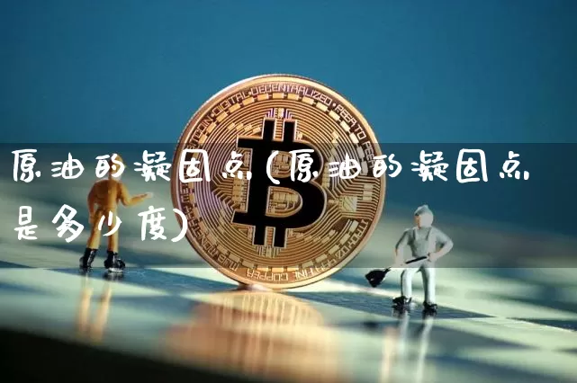 原油的凝固点(原油的凝固点是多少度)_https://m.zghnxxa.com_股指期货_第1张