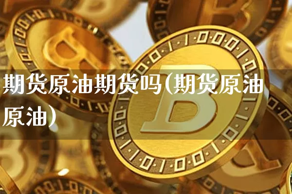 期货原油期货吗(期货原油原油)_https://m.zghnxxa.com_恒指期货_第1张