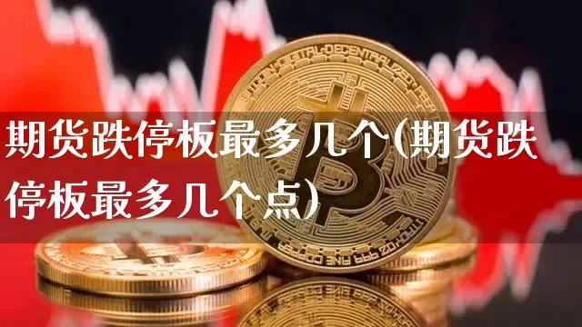 期货跌停板最多几个(期货跌停板最多几个点)_https://m.zghnxxa.com_天然气期货_第1张