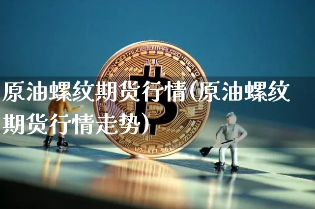 原油螺纹期货行情(原油螺纹期货行情走势)_https://m.zghnxxa.com_股指期货_第1张