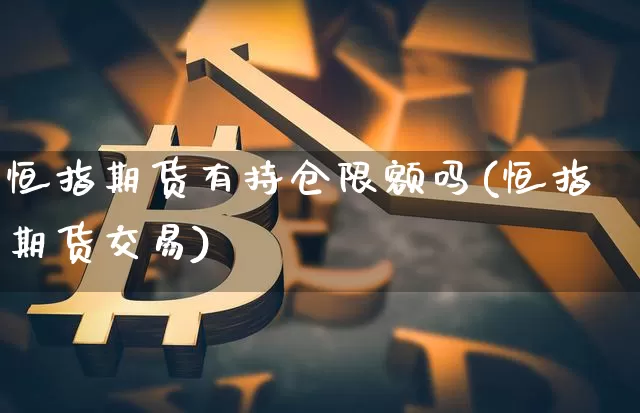 恒指期货有持仓限额吗(恒指期货交易)_https://m.zghnxxa.com_股指期货_第1张