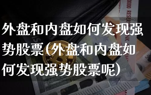 外盘和内盘如何发现强势股票(外盘和内盘如何发现强势股票呢)_股指期货_第1张_诸葛期货直播室 外盘和内盘如何发现强势股票(外盘和内盘如何发现强势股票呢)_https://m.zghnxxa.com_股指期货_第1张