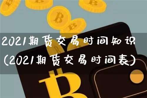 2021期货交易时间知识(2021期货交易时间表)_https://m.zghnxxa.com_恒指期货_第1张