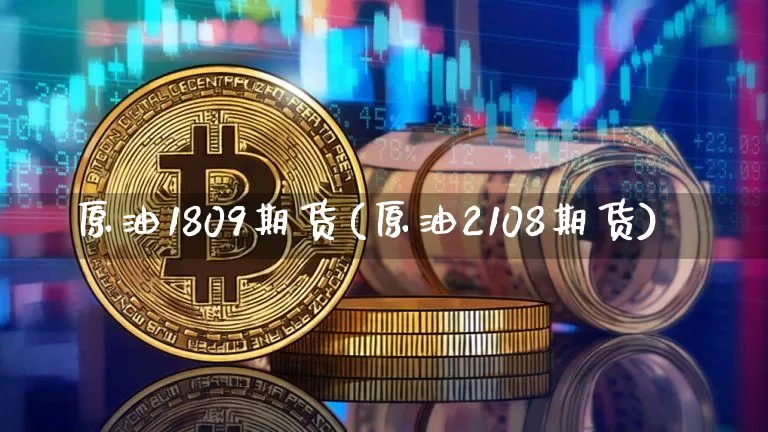 原油1809期货(原油2108期货)_https://m.zghnxxa.com_黄金直播_第1张