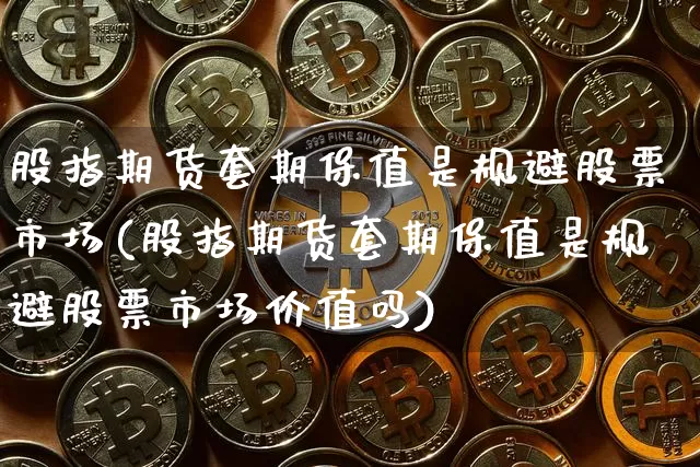 股指期货套期保值是规避股票市场(股指期货套期保值是规避股票市场价值吗)_https://m.zghnxxa.com_黄金直播_第1张