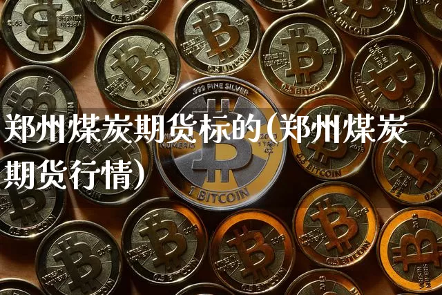 郑州煤炭期货标的(郑州煤炭期货行情)_https://m.zghnxxa.com_恒指期货_第1张