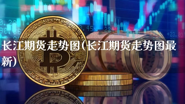 长江期货走势图(长江期货走势图最新)_https://m.zghnxxa.com_纳指期货_第1张