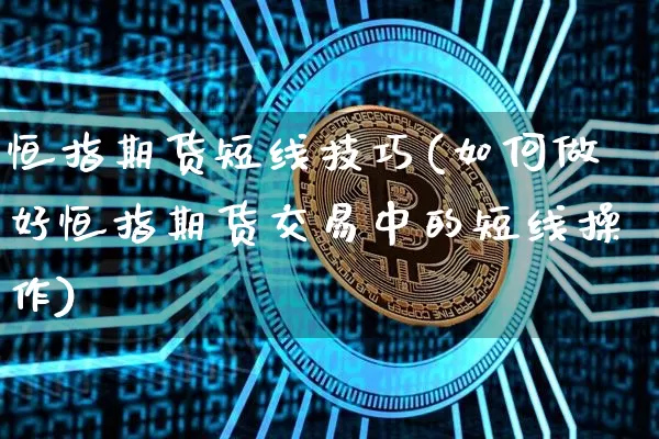 恒指期货短线技巧(如何做好恒指期货交易中的短线操作)_https://m.zghnxxa.com_纳指期货_第1张