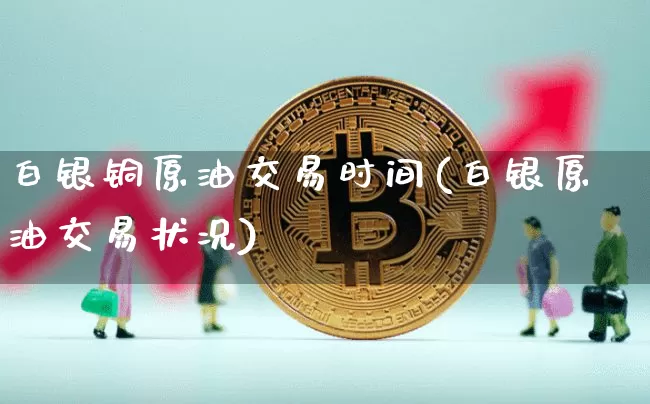 白银铜原油交易时间(白银原油交易状况)_期货资讯_第1张_诸葛期货直播室 白银铜原油交易时间(白银原油交易状况)_https://m.zghnxxa.com_期货资讯_第1张