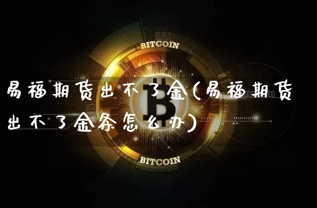 易福期货出不了金(易福期货出不了金条怎么办)_https://m.zghnxxa.com_天然气期货_第1张