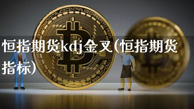 恒指期货kdj金叉(恒指期货指标)_https://m.zghnxxa.com_原油直播_第1张