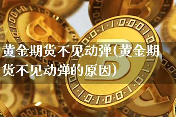 黄金期货不见动弹(黄金期货不见动弹的原因)_https://m.zghnxxa.com_纳指期货_第1张