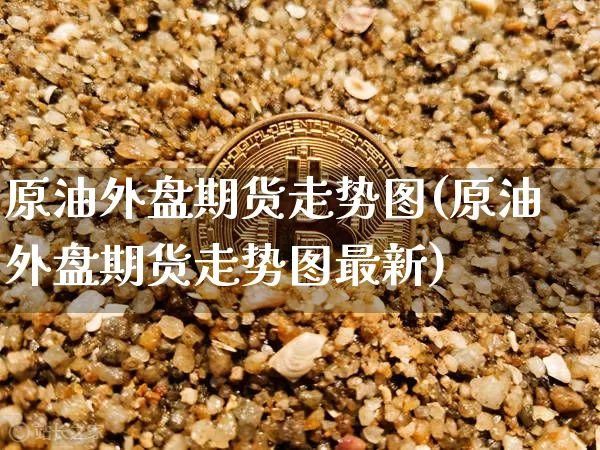 原油外盘期货走势图(原油外盘期货走势图最新)_https://m.zghnxxa.com_纳指期货_第1张